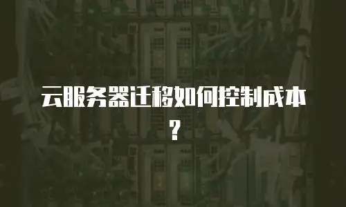 云服务器迁移如何控制成本？