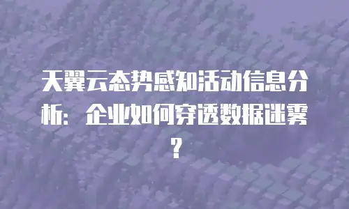 天翼云态势感知活动信息分析：企业如何穿透数据迷雾？