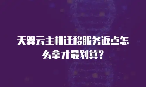 天翼云主机迁移服务返点怎么拿才最划算？