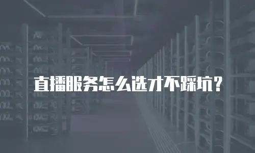直播服务怎么选才不踩坑？