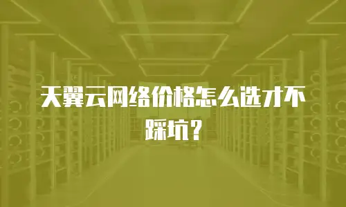 天翼云网络价格怎么选才不踩坑？
