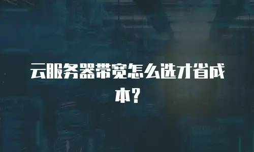 云服务器带宽怎么选才省成本？