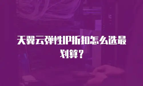 天翼云弹性IP折扣怎么选最划算？