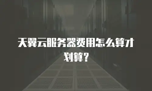 天翼云服务器费用怎么算才划算？