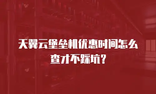 天翼云堡垒机优惠时间怎么查才不踩坑？