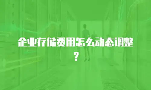 企业存储费用怎么动态调整？