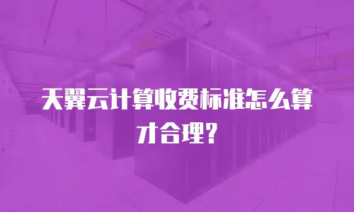 天翼云计算收费标准怎么算才合理？