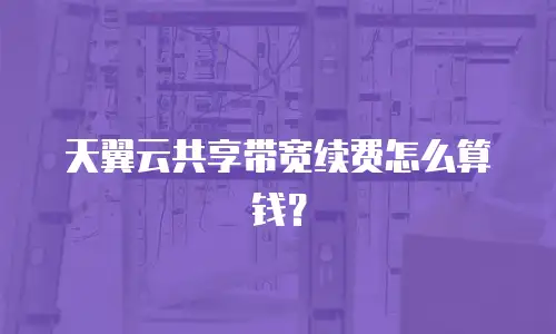 天翼云共享带宽续费怎么算钱？