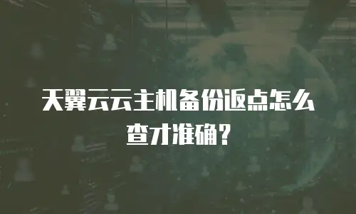 天翼云云主机备份返点怎么查才准确？