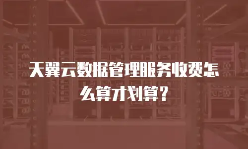 天翼云数据管理服务收费怎么算才划算？