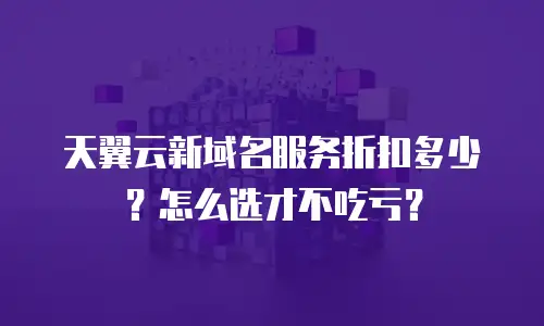 天翼云新域名服务折扣多少？怎么选才不吃亏？