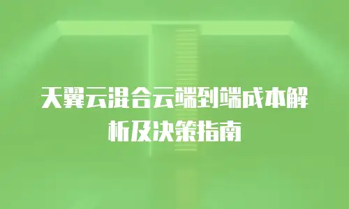 天翼云混合云端到端成本解析及决策指南