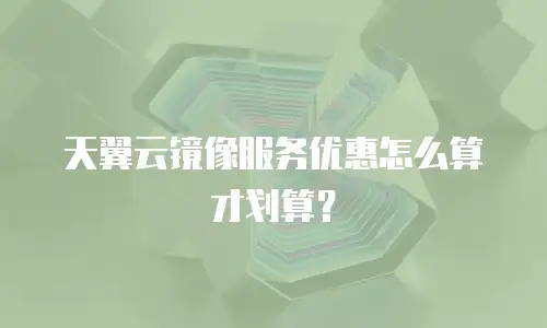 天翼云镜像服务优惠怎么算才划算？