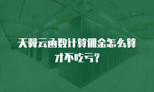 天翼云函数计算佣金怎么算才不吃亏？