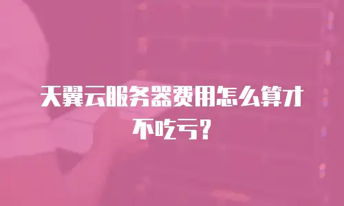 天翼云服务器费用怎么算才不吃亏？
