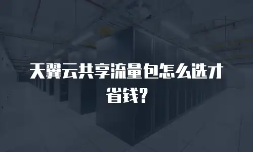 天翼云共享流量包怎么选才省钱？