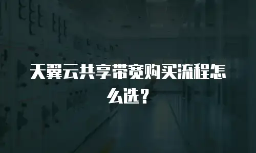 天翼云共享带宽购买流程怎么选？