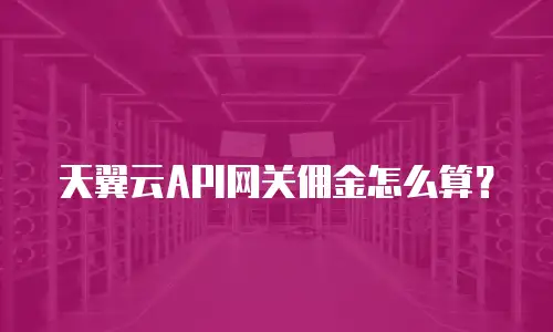 天翼云API网关佣金怎么算？