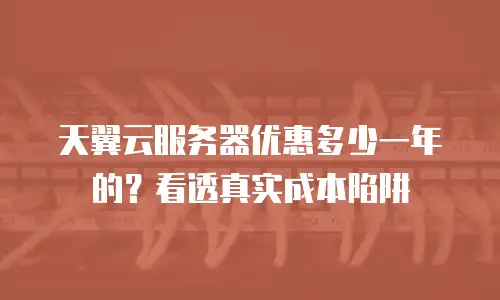 天翼云服务器优惠多少一年的？看透真实成本陷阱