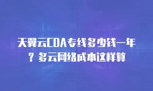 天翼云CDA专线多少钱一年？多云网络成本这样算