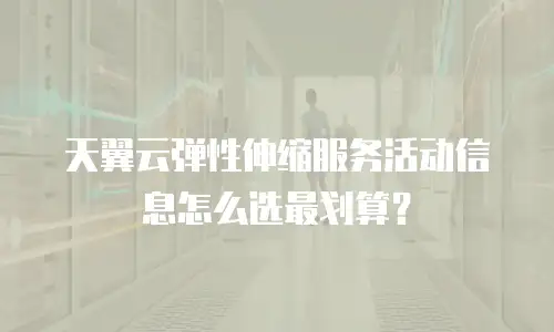 天翼云弹性伸缩服务活动信息怎么选最划算？