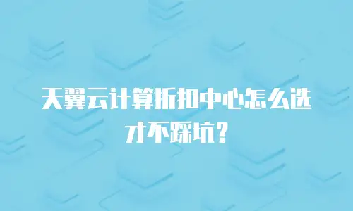天翼云计算折扣中心怎么选才不踩坑？