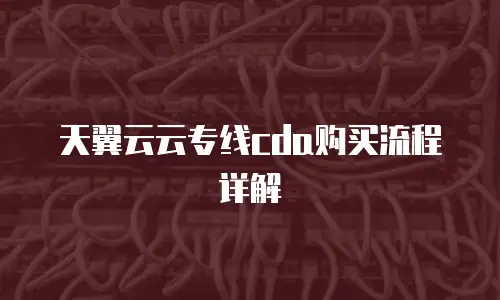 天翼云云专线cda购买流程详解
