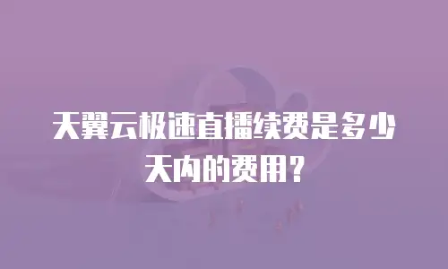 天翼云极速直播续费是多少天内的费用？