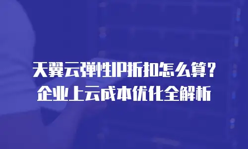 天翼云弹性IP折扣怎么算？企业上云成本优化全解析