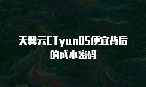 天翼云CTyunOS便宜背后的成本密码