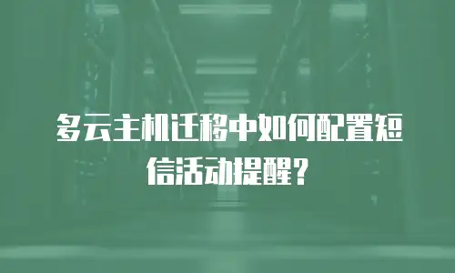 多云主机迁移中如何配置短信活动提醒？