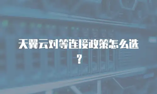 天翼云对等连接政策怎么选？