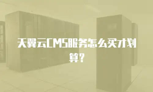 天翼云CMS服务怎么买才划算？