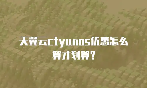 天翼云ctyunos优惠怎么算才划算？