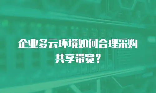 企业多云环境如何合理采购共享带宽？