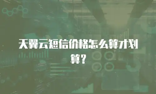 天翼云短信价格怎么算才划算？