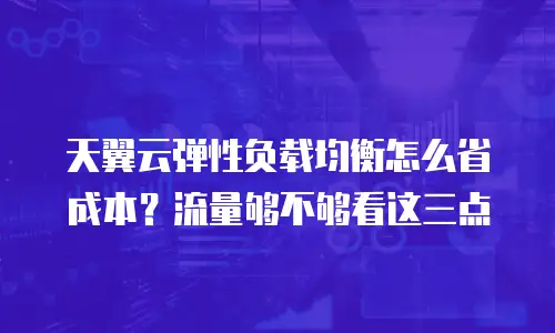 天翼云弹性负载均衡怎么省成本？流量够不够看这三点
