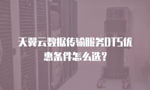 天翼云数据传输服务DTS优惠条件怎么选？