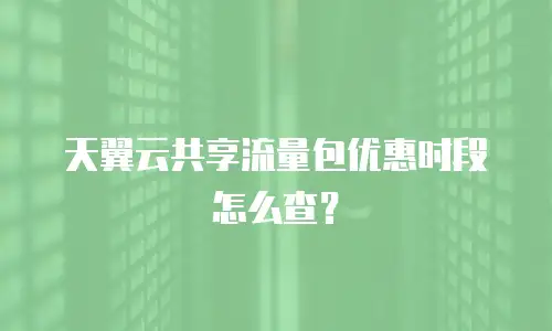 天翼云共享流量包优惠时段怎么查？