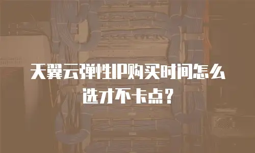 天翼云弹性IP购买时间怎么选才不卡点？
