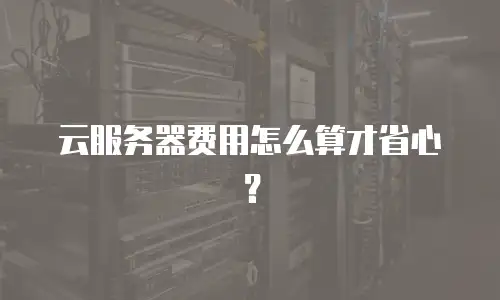 云服务器费用怎么算才省心？