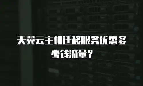 天翼云主机迁移服务优惠多少钱流量？