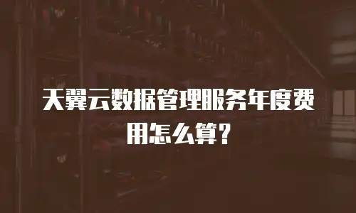天翼云数据管理服务年度费用怎么算？