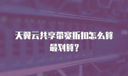 天翼云共享带宽折扣怎么算最划算？