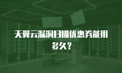 天翼云漏洞扫描优惠券能用多久？
