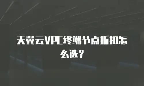 天翼云VPC终端节点折扣怎么选？
