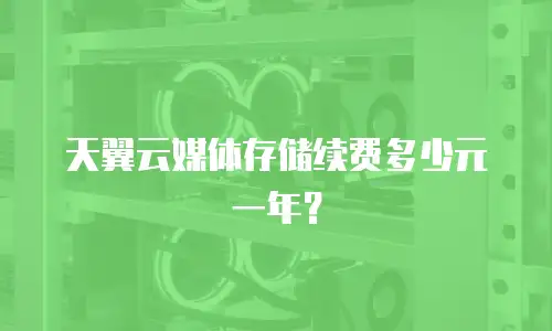 天翼云媒体存储续费多少元一年？