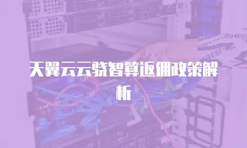 天翼云云骁智算返佣政策解析