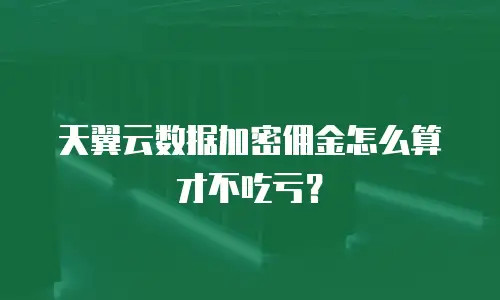 天翼云数据加密佣金怎么算才不吃亏？