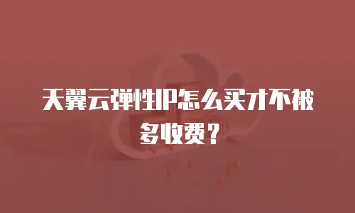 天翼云弹性IP怎么买才不被多收费？